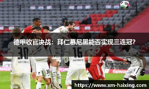 德甲收官决战：拜仁慕尼黑能否实现三连冠？