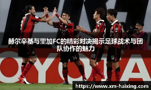 赫尔辛基与里加FC的精彩对决揭示足球战术与团队协作的魅力
