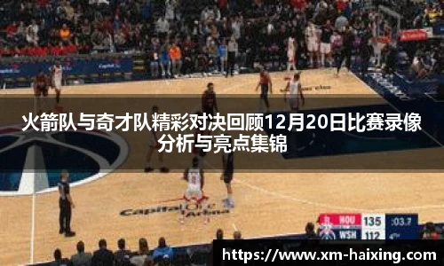火箭队与奇才队精彩对决回顾12月20日比赛录像分析与亮点集锦