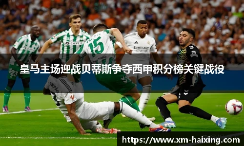 皇马主场迎战贝蒂斯争夺西甲积分榜关键战役