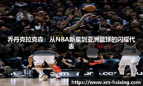 乔丹克拉克森：从NBA新星到亚洲篮球的闪耀代表