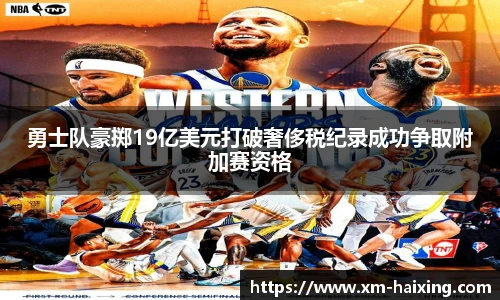 勇士队豪掷19亿美元打破奢侈税纪录成功争取附加赛资格