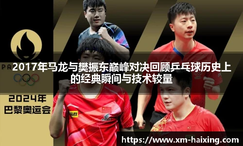 2017年马龙与樊振东巅峰对决回顾乒乓球历史上的经典瞬间与技术较量